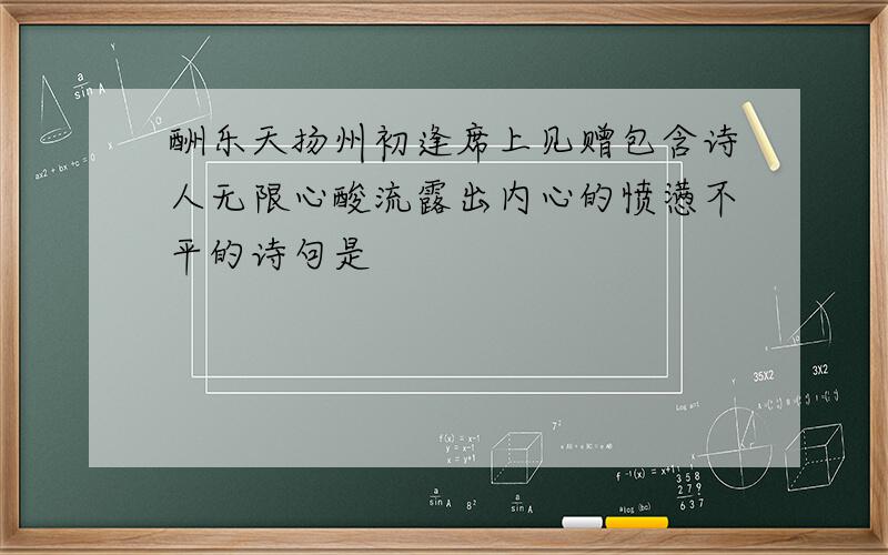 酬乐天扬州初逢席上见赠包含诗人无限心酸流露出内心的愤懑不平的诗句是