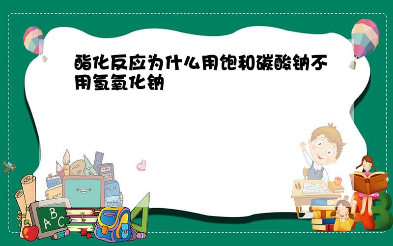 酯化反应为什么用饱和碳酸钠不用氢氧化钠