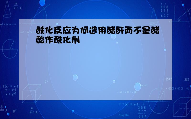 酰化反应为何选用醋酐而不是醋酸作酰化剂