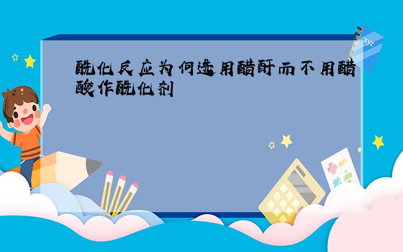 酰化反应为何选用醋酐而不用醋酸作酰化剂