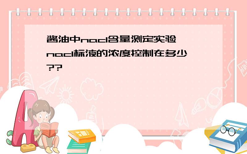 酱油中nacl含量测定实验,nacl标液的浓度控制在多少??