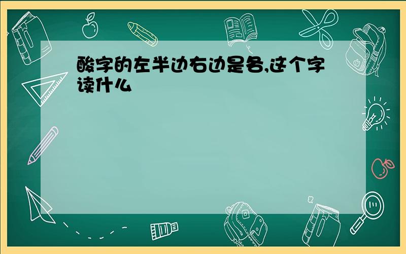 酸字的左半边右边是各,这个字读什么