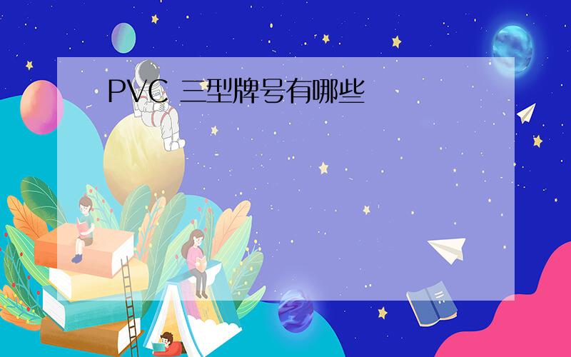 PVC 三型牌号有哪些