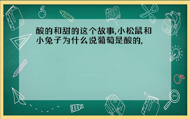 酸的和甜的这个故事,小松鼠和小兔子为什么说葡萄是酸的,