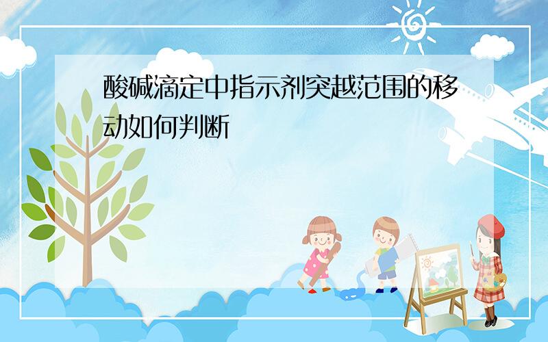 酸碱滴定中指示剂突越范围的移动如何判断