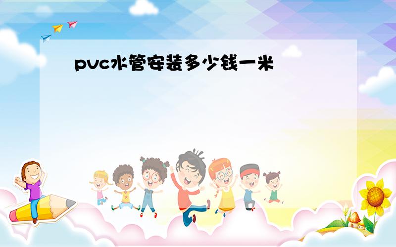 pvc水管安装多少钱一米