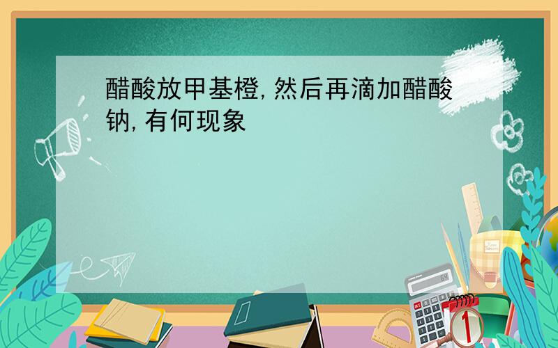 醋酸放甲基橙,然后再滴加醋酸钠,有何现象