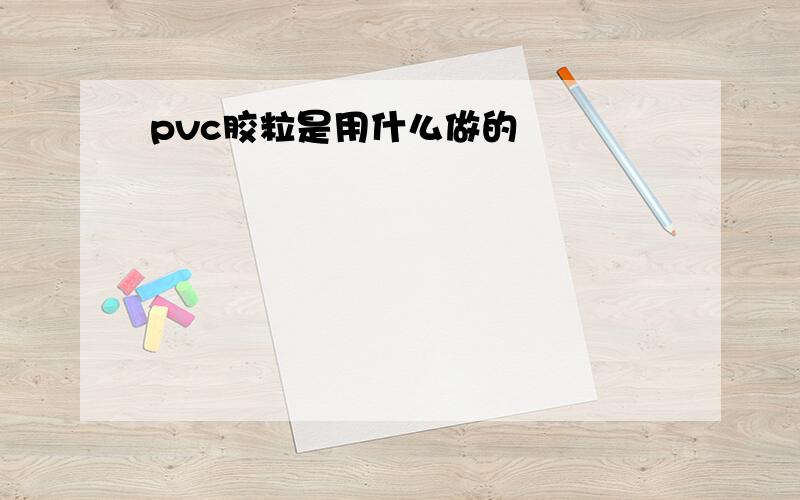 pvc胶粒是用什么做的