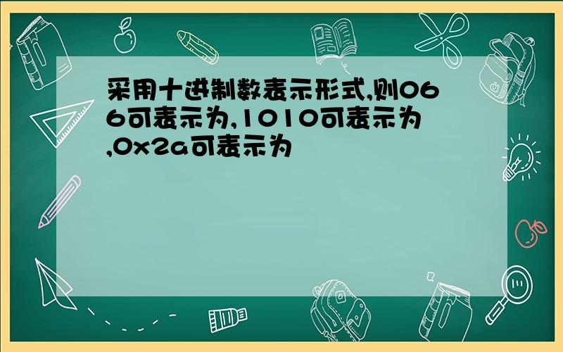 采用十进制数表示形式,则066可表示为,1010可表示为,0x2a可表示为