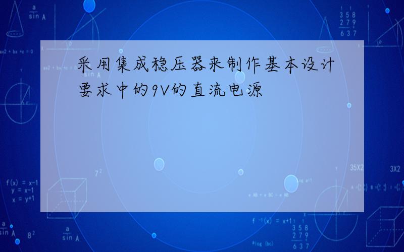 采用集成稳压器来制作基本设计要求中的9V的直流电源