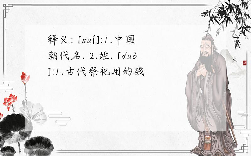 释义: [suí]:1.中国朝代名. 2.姓. [duò]:1.古代祭祀用的残