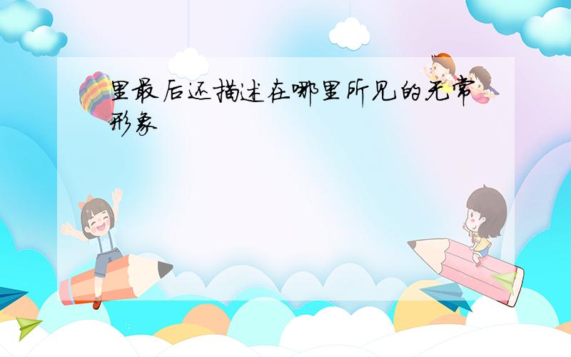 里最后还描述在哪里所见的无常形象