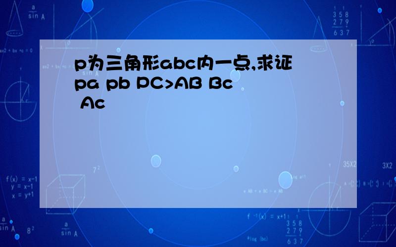 p为三角形abc内一点,求证pa pb PC>AB Bc Ac