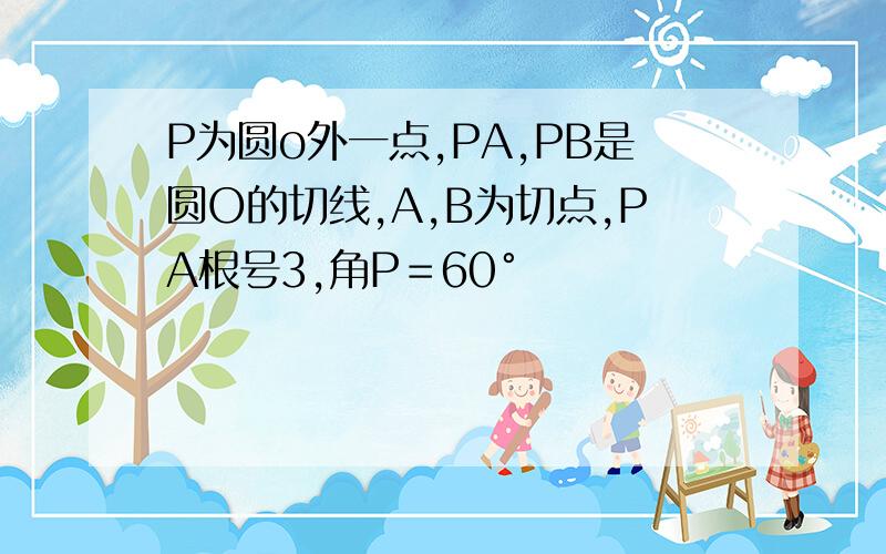 P为圆o外一点,PA,PB是圆O的切线,A,B为切点,PA根号3,角P＝60°