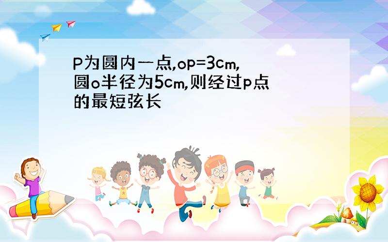 P为圆内一点,op=3cm,圆o半径为5cm,则经过p点的最短弦长