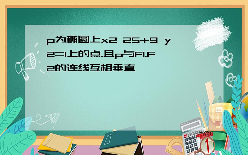 p为椭圆上x2 25+9 y2=1上的点.且p与F1.F2的连线互相垂直