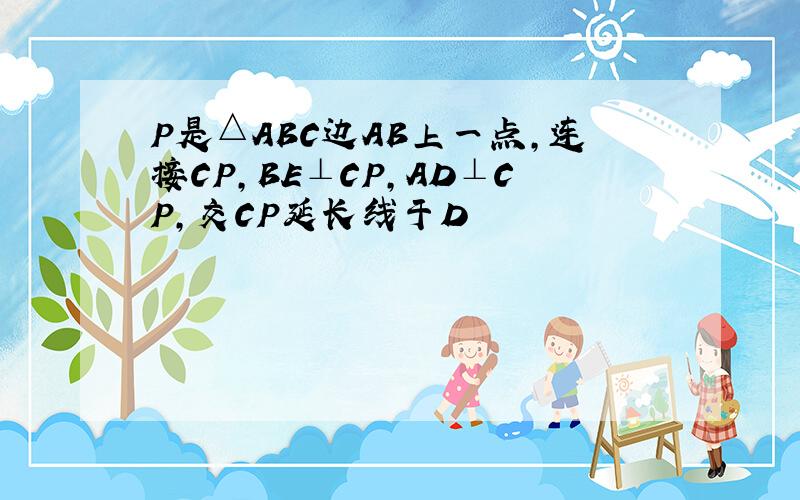 P是△ABC边AB上一点,连接CP,BE⊥CP,AD⊥CP,交CP延长线于D