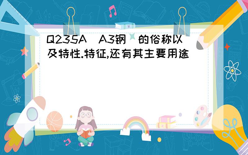 Q235A(A3钢)的俗称以及特性.特征,还有其主要用途