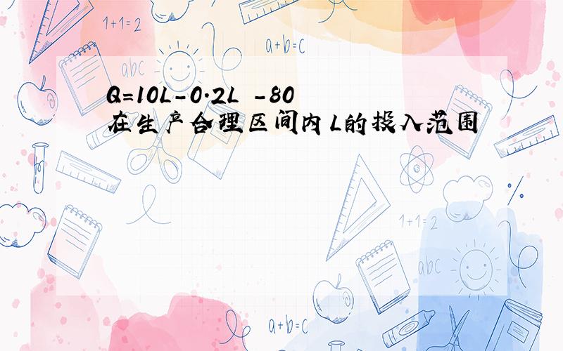 Q=10L-0.2L²-80在生产合理区间内L的投入范围