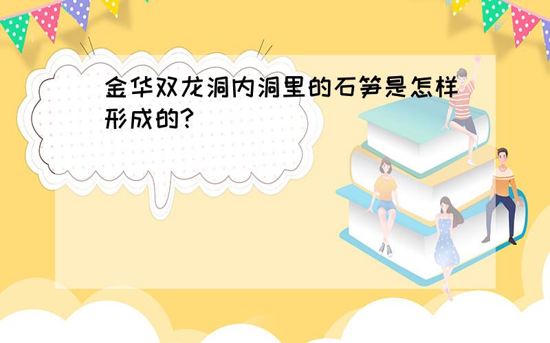 金华双龙洞内洞里的石笋是怎样形成的?