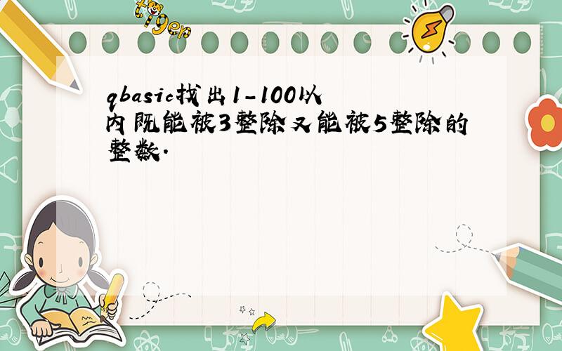 qbasic找出1-100以内既能被3整除又能被5整除的整数.