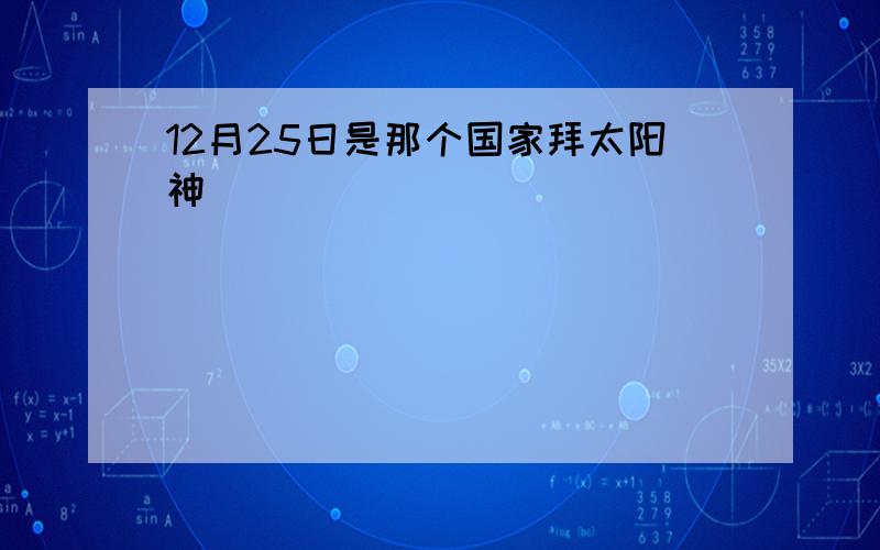 12月25日是那个国家拜太阳神