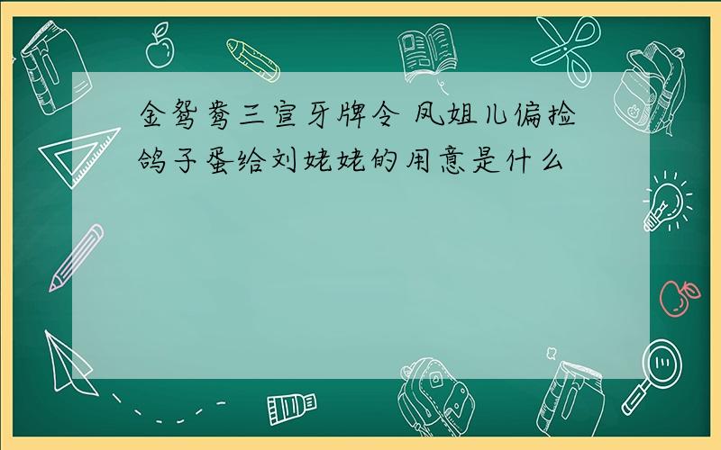 金鸳鸯三宣牙牌令 凤姐儿偏捡鸽子蛋给刘姥姥的用意是什么