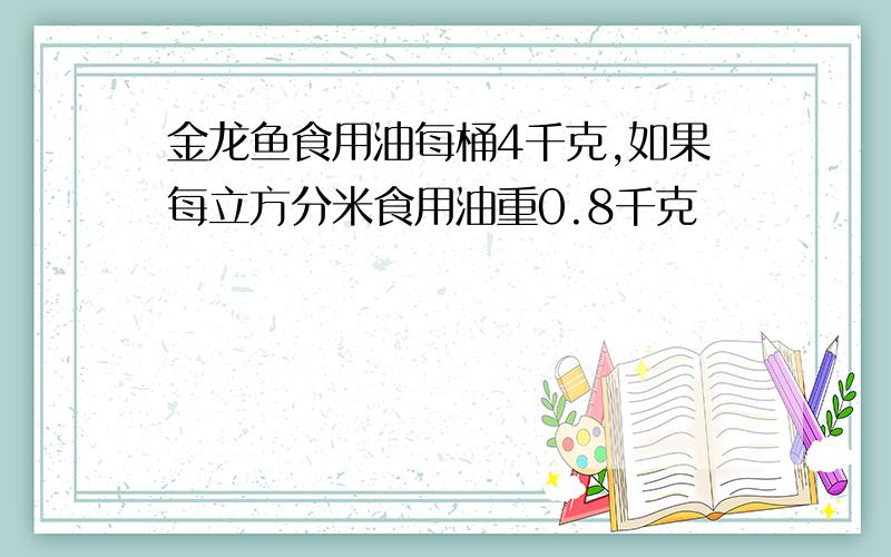 金龙鱼食用油每桶4千克,如果每立方分米食用油重0.8千克