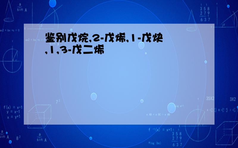 鉴别戊烷,2-戊烯,1-戊炔,1,3-戊二烯