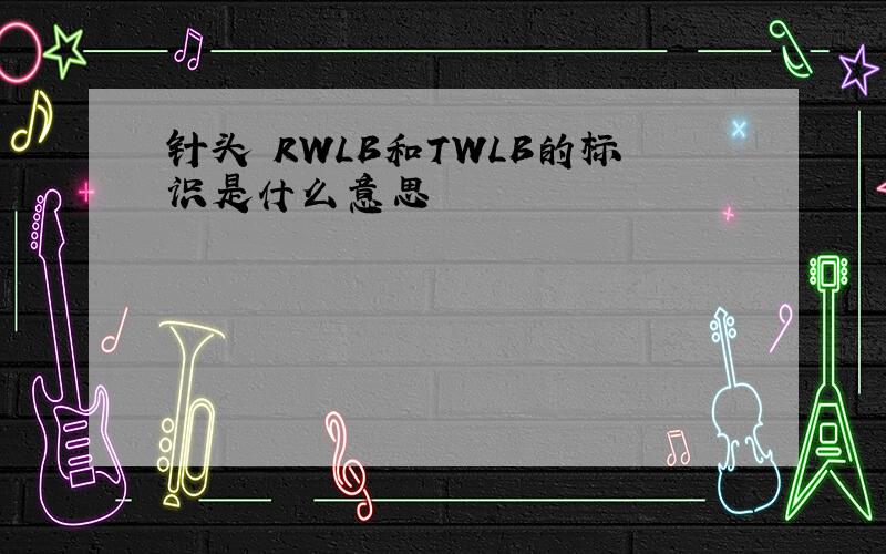 针头 RWLB和TWLB的标识是什么意思