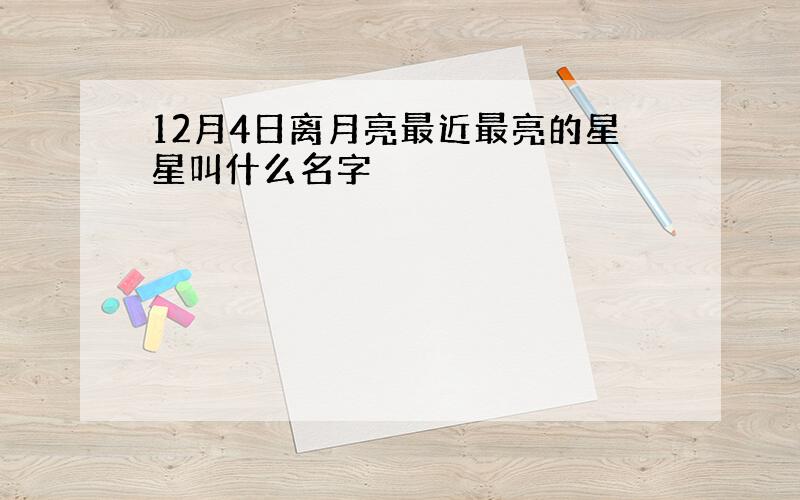 12月4日离月亮最近最亮的星星叫什么名字