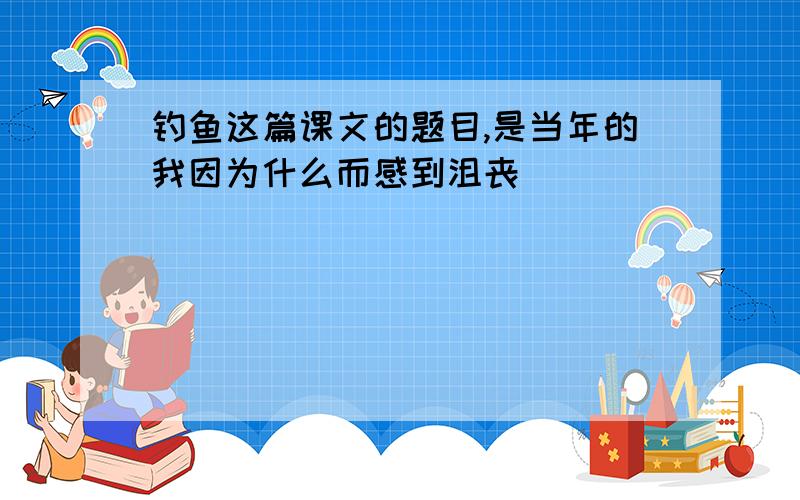 钓鱼这篇课文的题目,是当年的我因为什么而感到沮丧