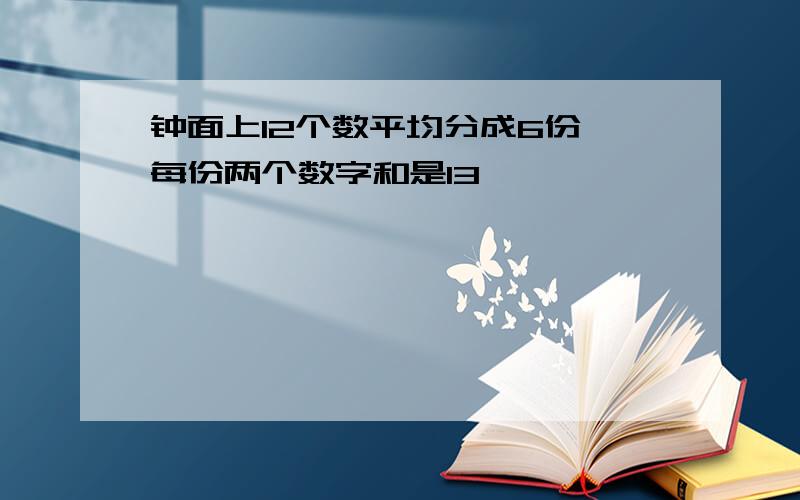 钟面上12个数平均分成6份,每份两个数字和是13