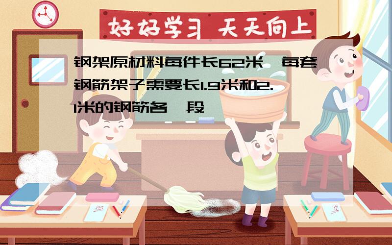 钢架原材料每件长62米,每套钢筋架子需要长1.9米和2.1米的钢筋各一段