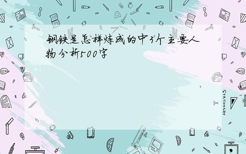 钢铁是怎样炼成的中3个主要人物分析500字