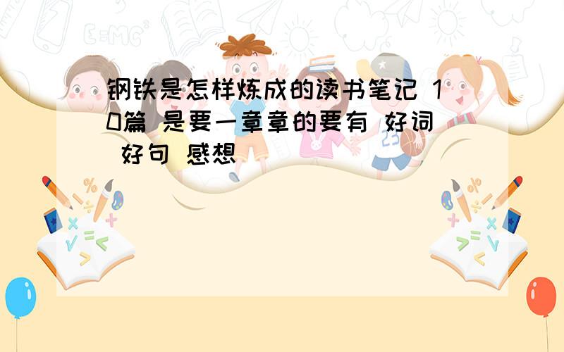 钢铁是怎样炼成的读书笔记 10篇 是要一章章的要有 好词 好句 感想