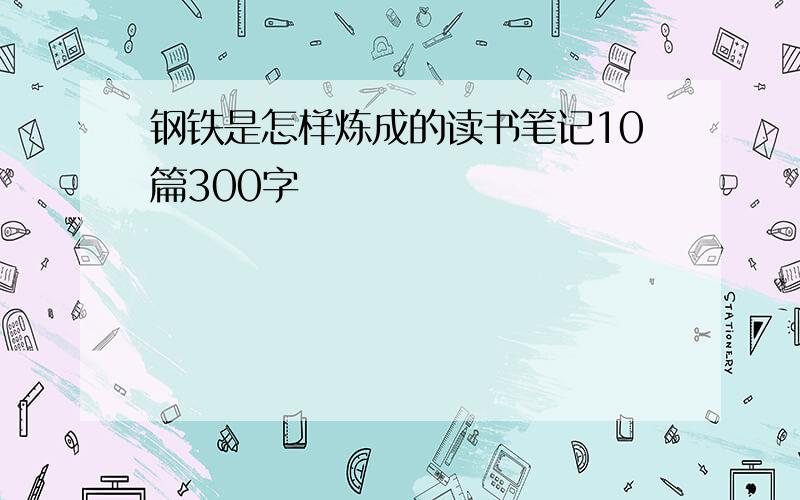 钢铁是怎样炼成的读书笔记10篇300字