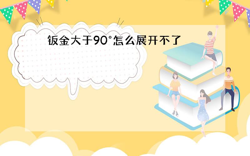 钣金大于90°怎么展开不了