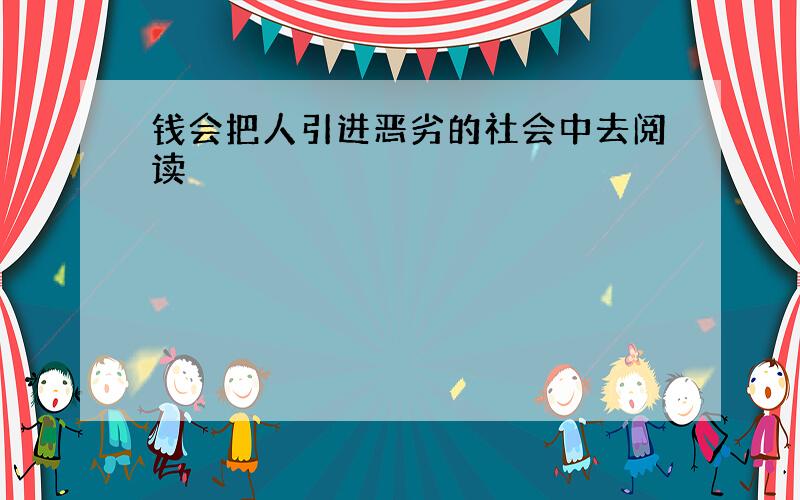 钱会把人引进恶劣的社会中去阅读