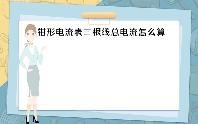 钳形电流表三根线总电流怎么算