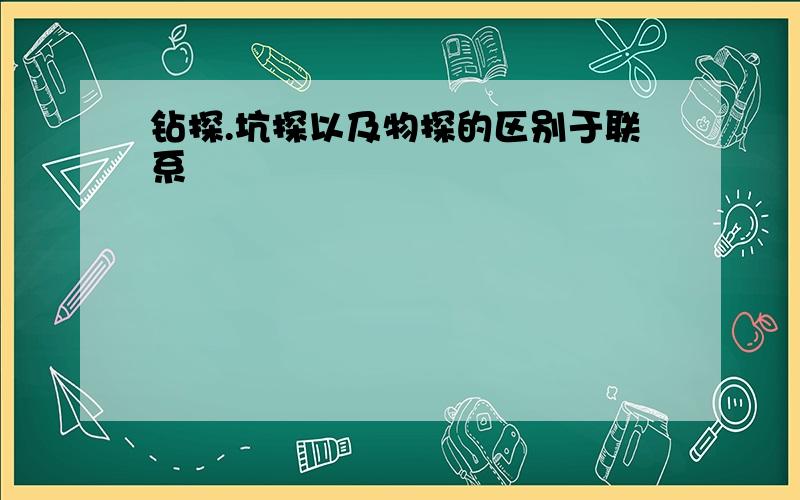 钻探.坑探以及物探的区别于联系