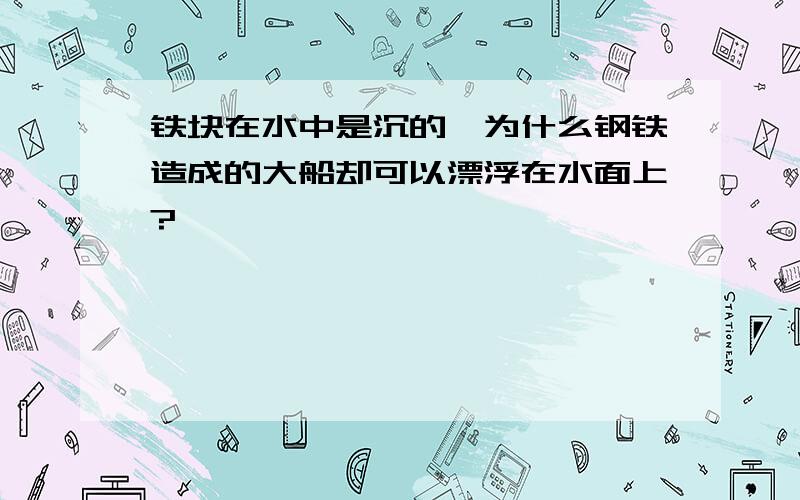 铁块在水中是沉的,为什么钢铁造成的大船却可以漂浮在水面上?