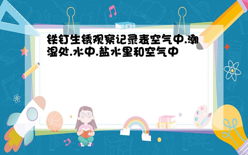 铁钉生锈观察记录表空气中.潮湿处.水中.盐水里和空气中