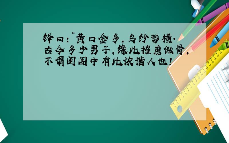 铎曰:"黄口金多,乌纱势横.古今多少男子,缘此摧磨傲骨,不谓闺阁中有此诙谐人也!