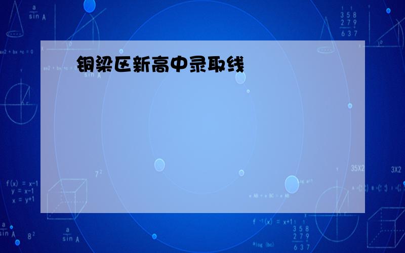 铜梁区新高中录取线