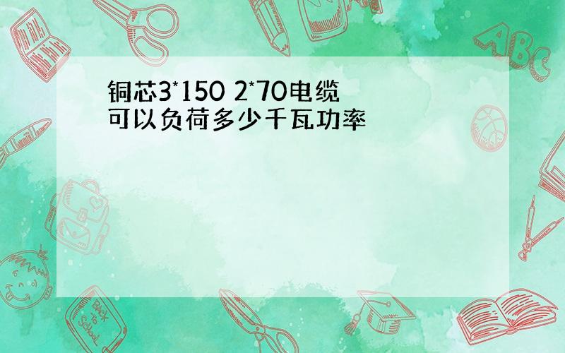 铜芯3*150 2*70电缆可以负荷多少千瓦功率