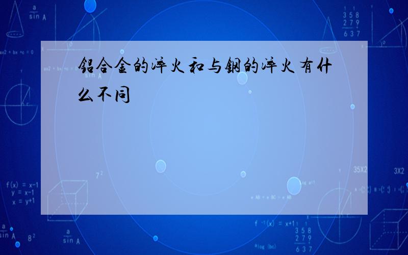 铝合金的淬火和与钢的淬火有什么不同