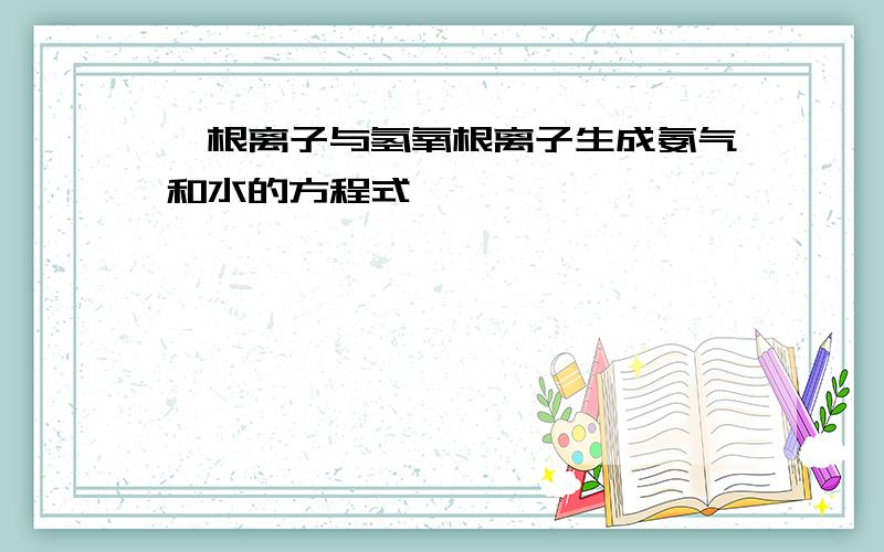 铵根离子与氢氧根离子生成氨气和水的方程式