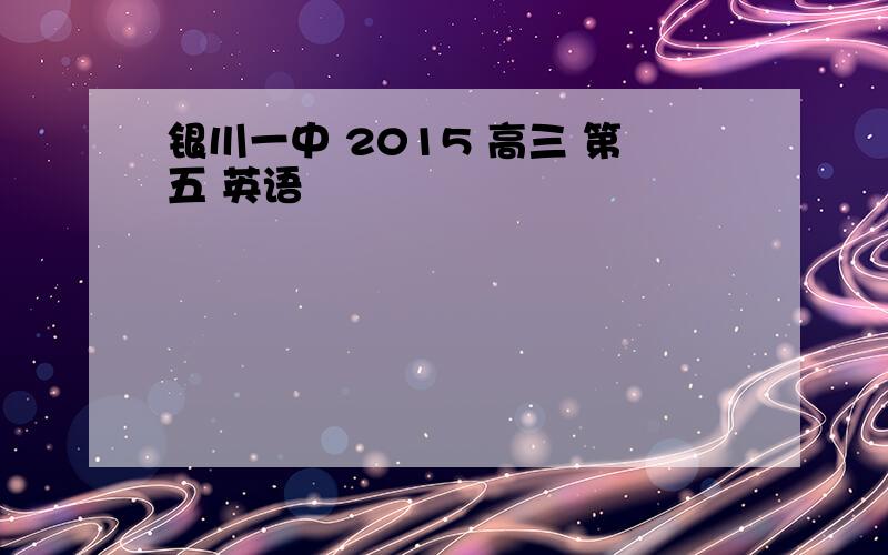 银川一中 2015 高三 第五 英语