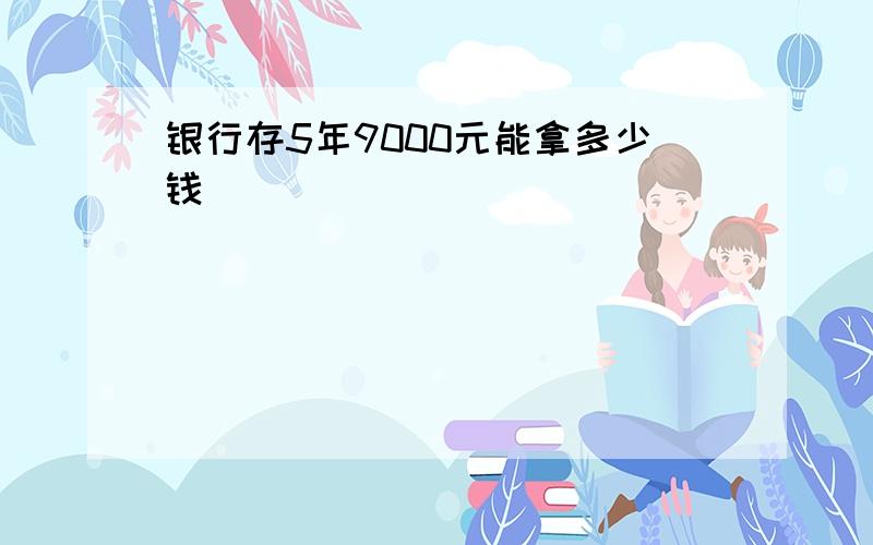 银行存5年9000元能拿多少钱